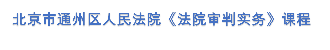 北京市通州区人民法院《法院审判实务》课程